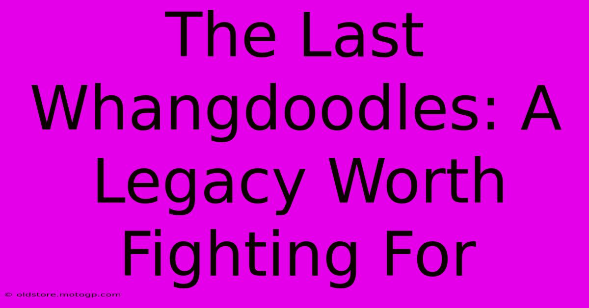 The Last Whangdoodles: A Legacy Worth Fighting For