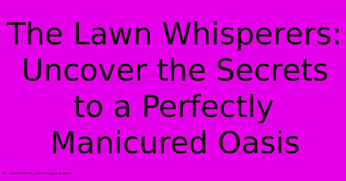 The Lawn Whisperers: Uncover The Secrets To A Perfectly Manicured Oasis