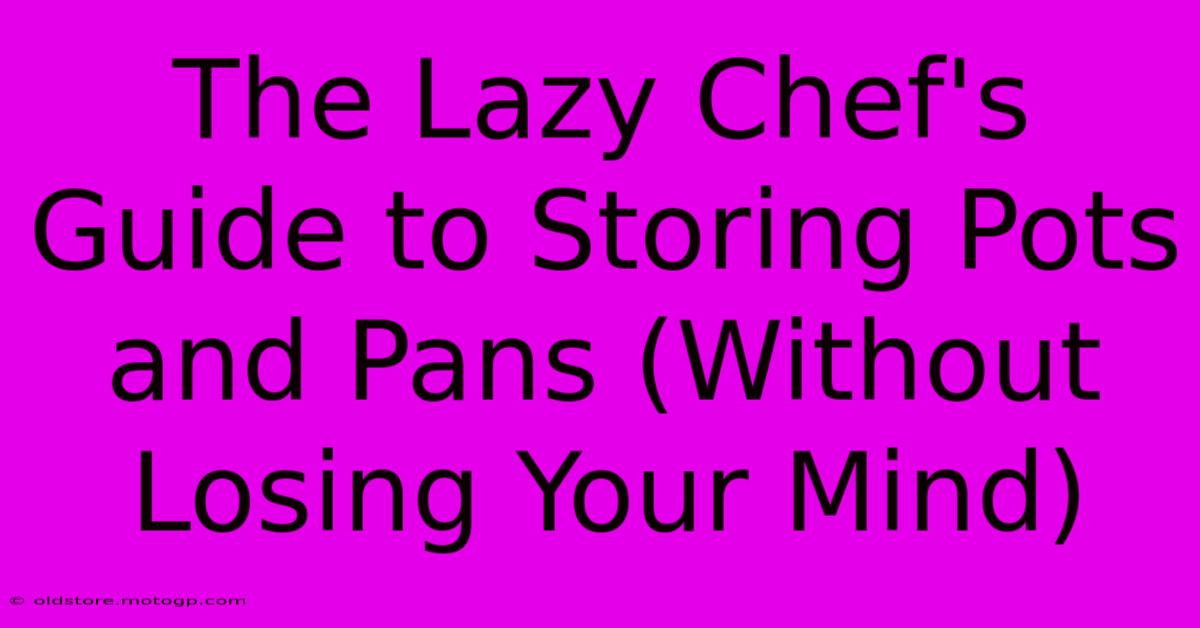 The Lazy Chef's Guide To Storing Pots And Pans (Without Losing Your Mind)