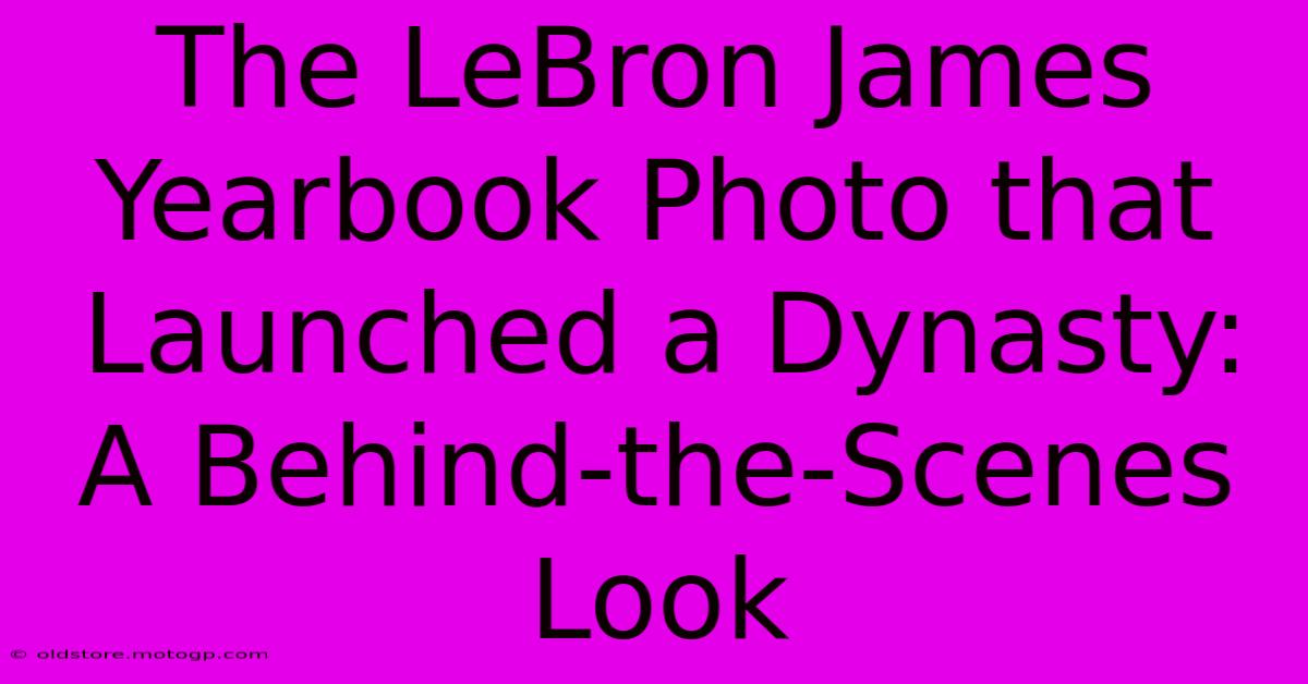 The LeBron James Yearbook Photo That Launched A Dynasty: A Behind-the-Scenes Look