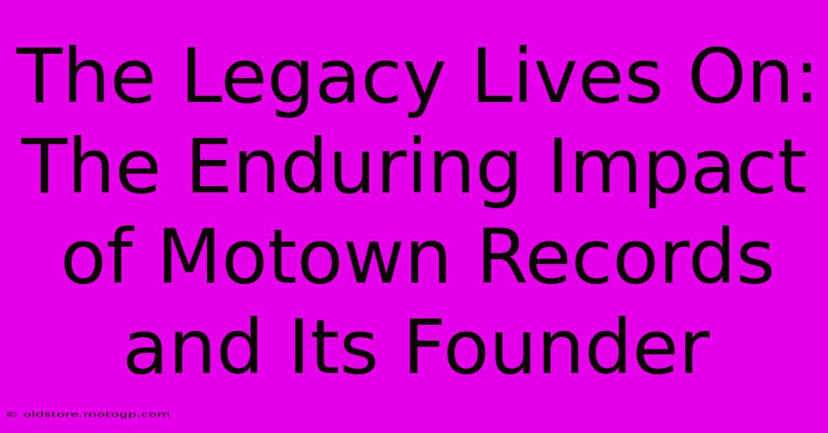 The Legacy Lives On: The Enduring Impact Of Motown Records And Its Founder