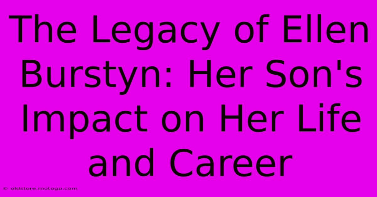 The Legacy Of Ellen Burstyn: Her Son's Impact On Her Life And Career