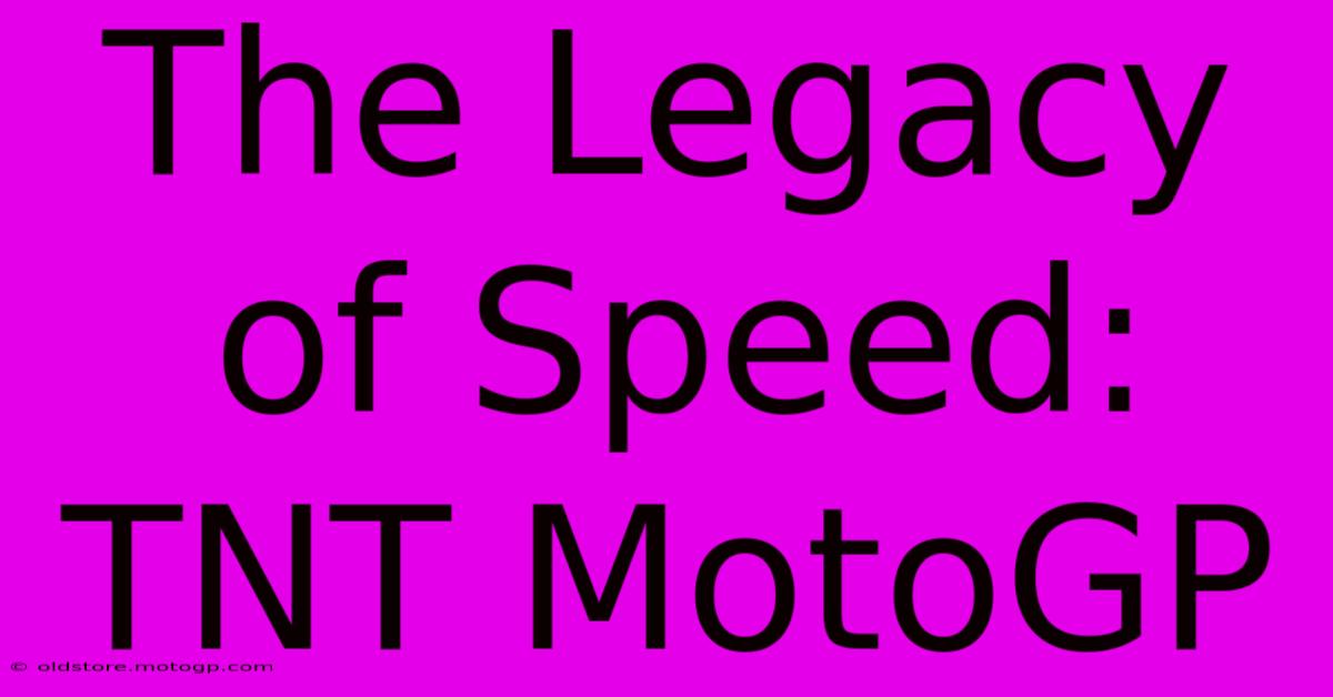 The Legacy Of Speed: TNT MotoGP