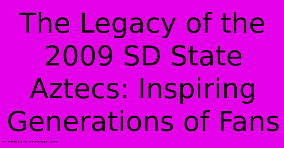 The Legacy Of The 2009 SD State Aztecs: Inspiring Generations Of Fans