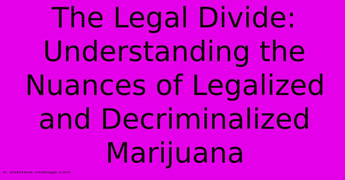 The Legal Divide: Understanding The Nuances Of Legalized And Decriminalized Marijuana