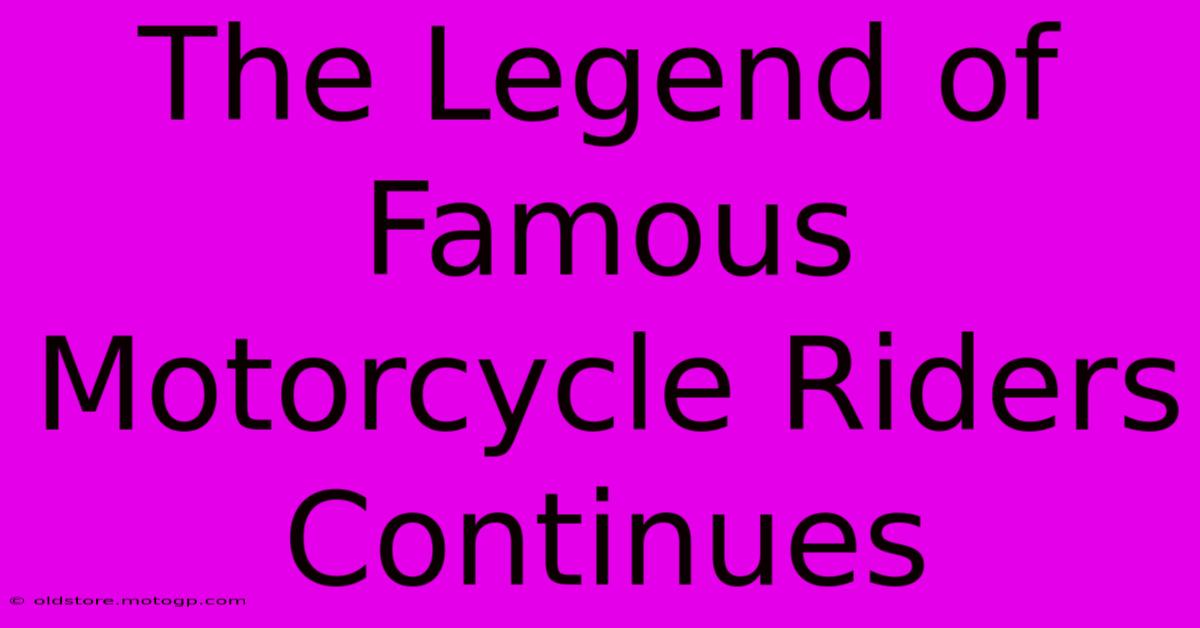 The Legend Of Famous Motorcycle Riders Continues