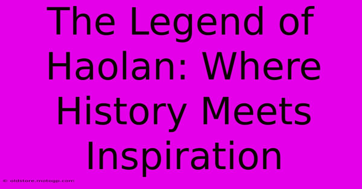 The Legend Of Haolan: Where History Meets Inspiration