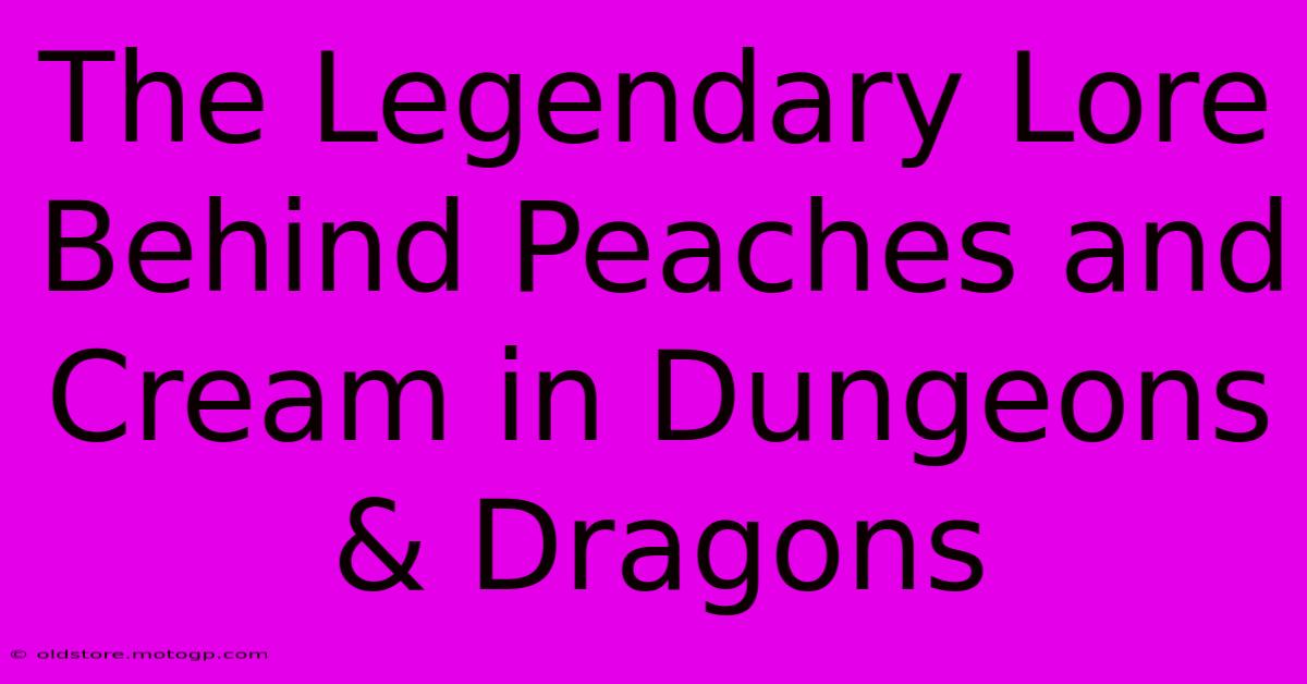 The Legendary Lore Behind Peaches And Cream In Dungeons & Dragons