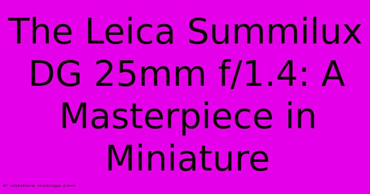 The Leica Summilux DG 25mm F/1.4: A Masterpiece In Miniature