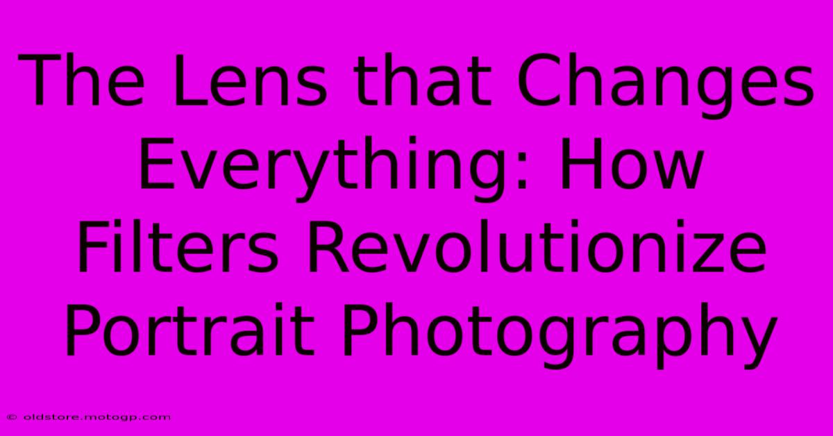 The Lens That Changes Everything: How Filters Revolutionize Portrait Photography