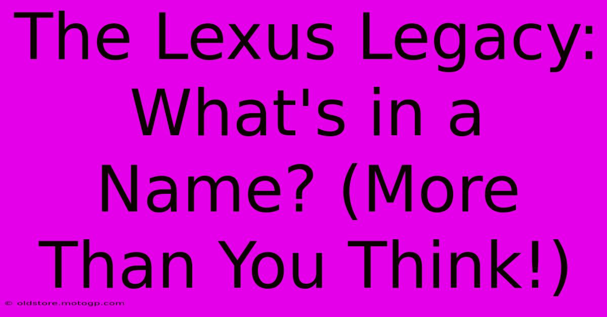 The Lexus Legacy: What's In A Name? (More Than You Think!)