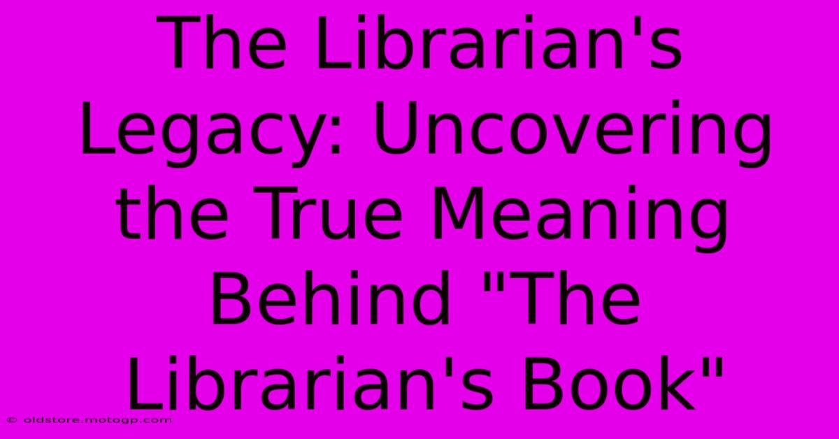 The Librarian's Legacy: Uncovering The True Meaning Behind 