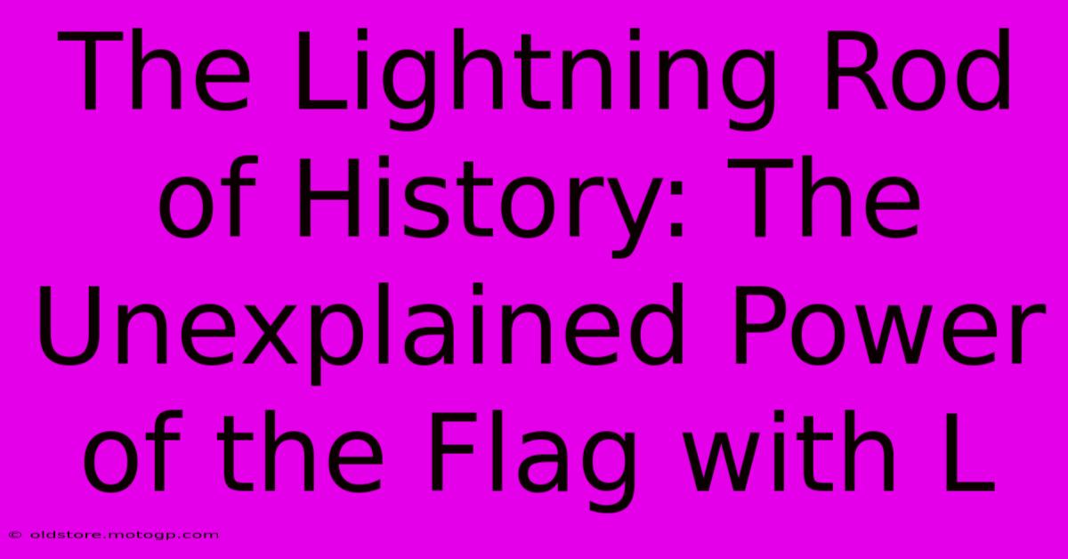 The Lightning Rod Of History: The Unexplained Power Of The Flag With L