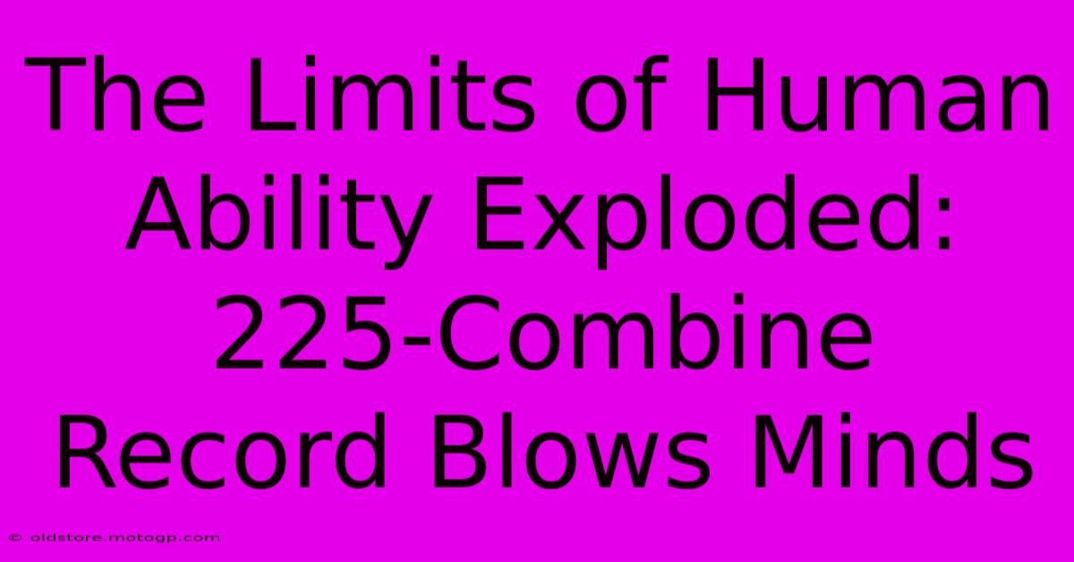 The Limits Of Human Ability Exploded: 225-Combine Record Blows Minds