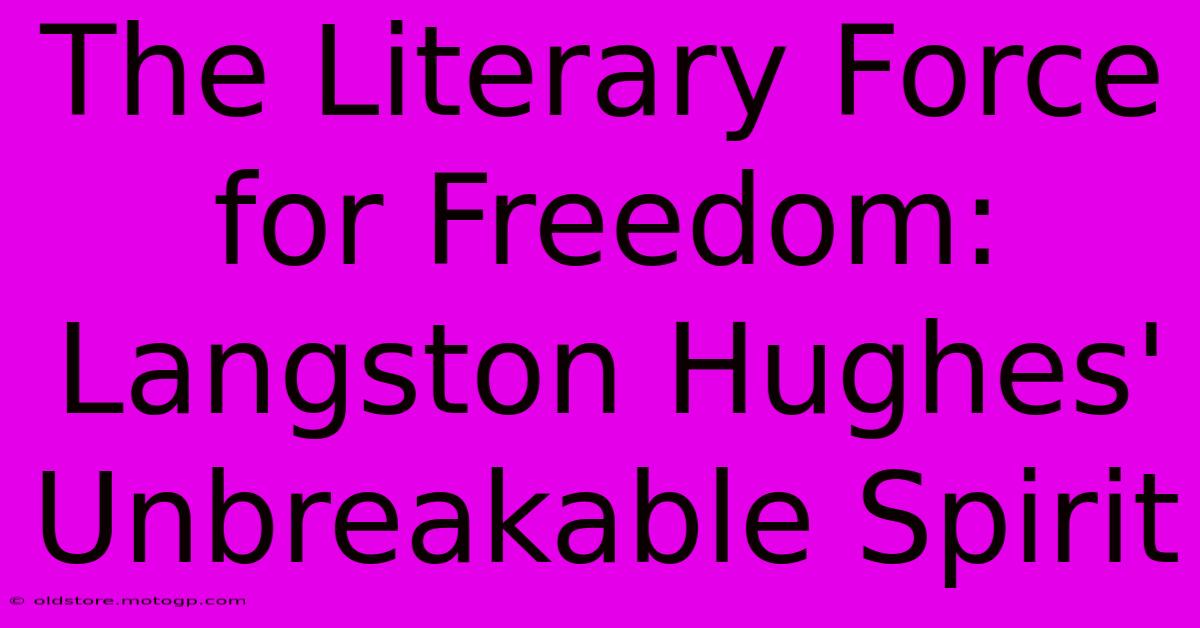 The Literary Force For Freedom: Langston Hughes' Unbreakable Spirit