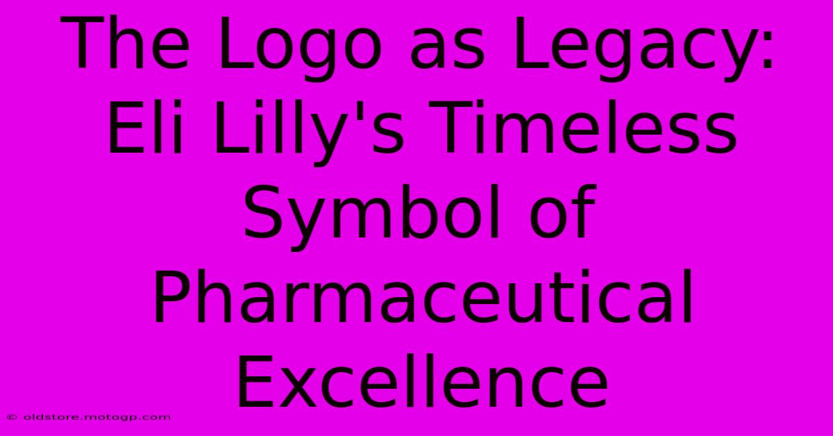 The Logo As Legacy: Eli Lilly's Timeless Symbol Of Pharmaceutical Excellence