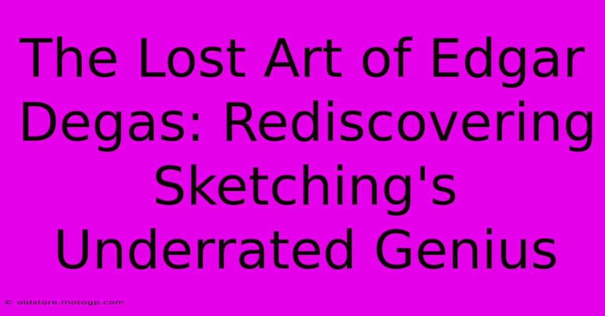 The Lost Art Of Edgar Degas: Rediscovering Sketching's Underrated Genius