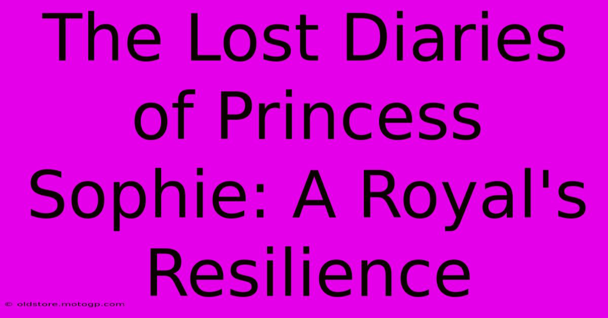 The Lost Diaries Of Princess Sophie: A Royal's Resilience