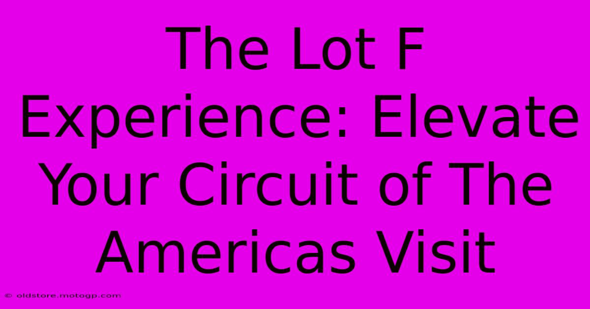 The Lot F Experience: Elevate Your Circuit Of The Americas Visit