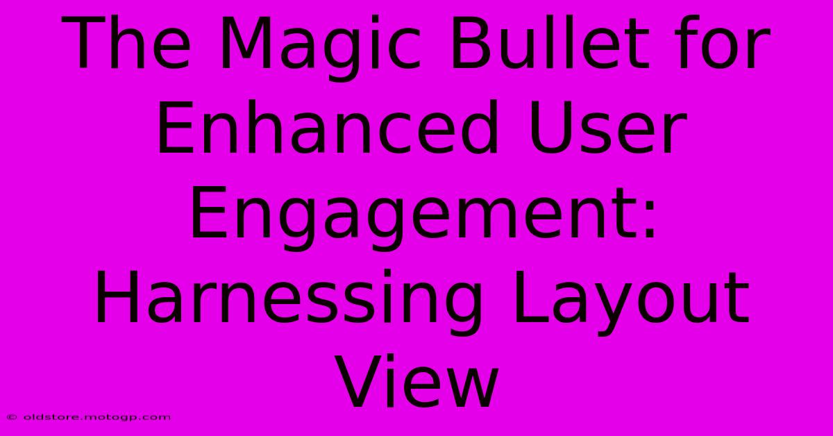 The Magic Bullet For Enhanced User Engagement: Harnessing Layout View