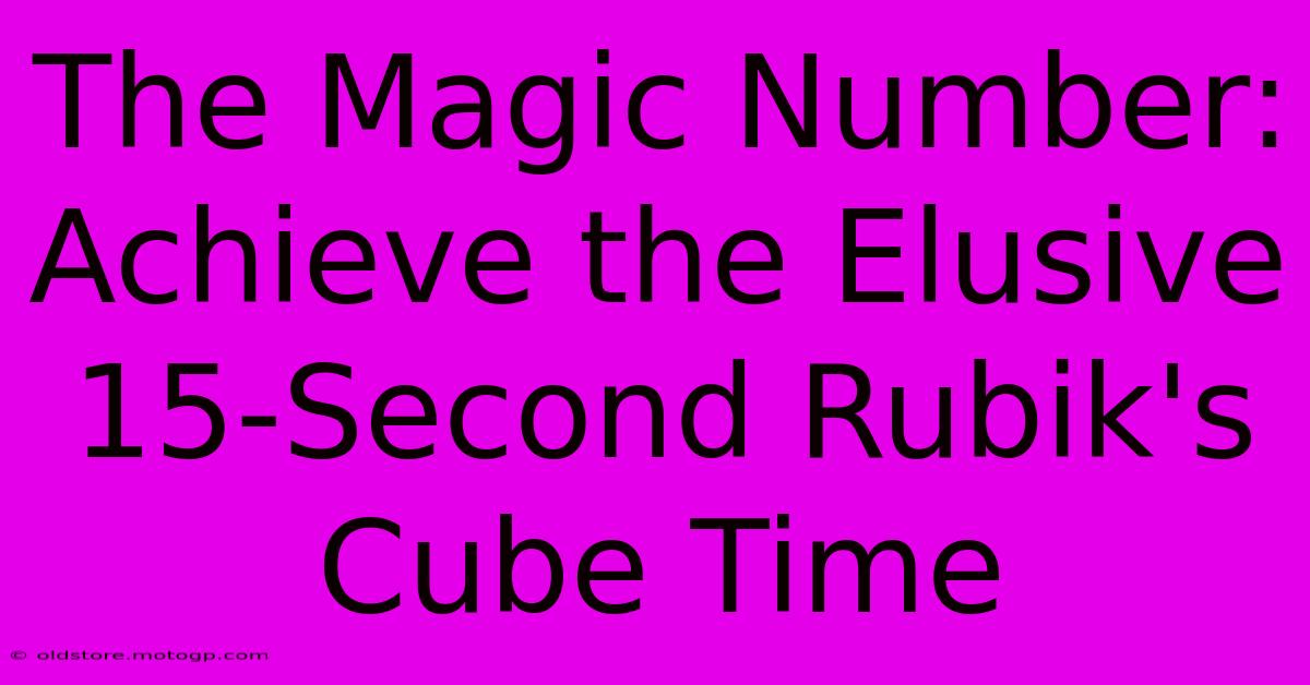 The Magic Number: Achieve The Elusive 15-Second Rubik's Cube Time