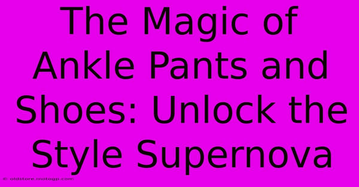 The Magic Of Ankle Pants And Shoes: Unlock The Style Supernova