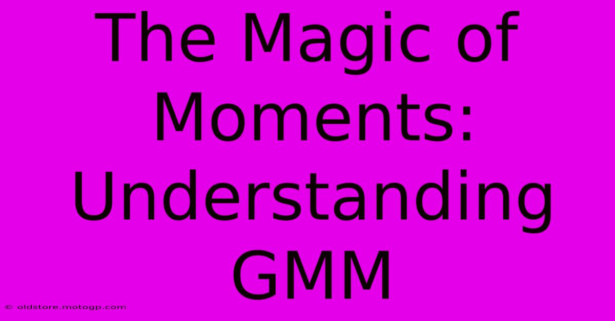 The Magic Of Moments: Understanding GMM