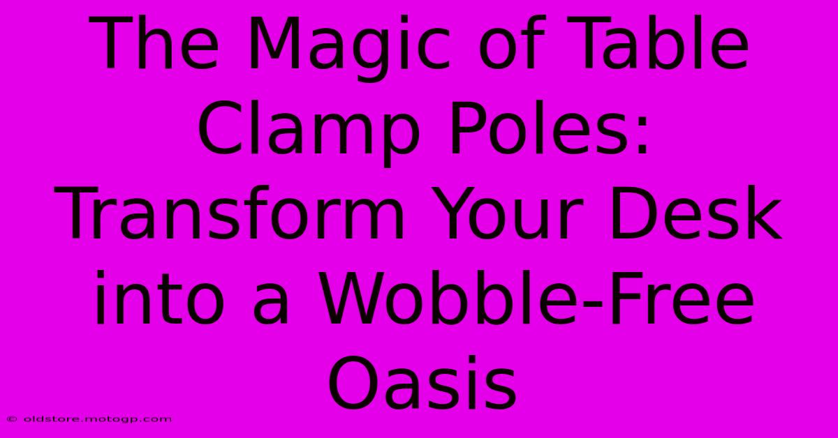 The Magic Of Table Clamp Poles: Transform Your Desk Into A Wobble-Free Oasis