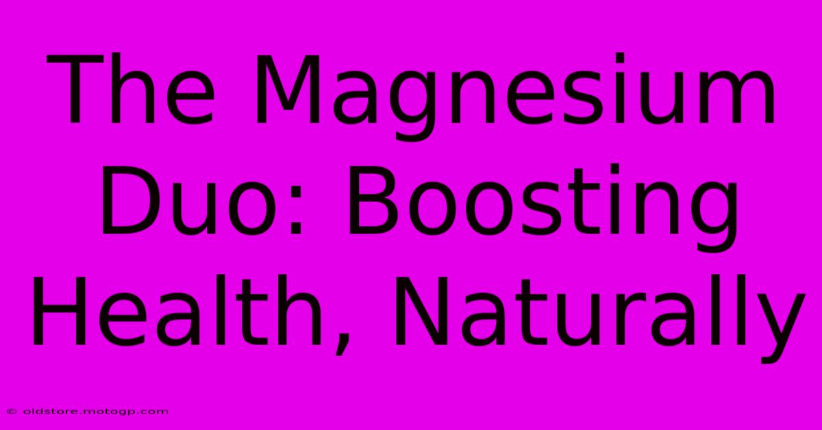 The Magnesium Duo: Boosting Health, Naturally