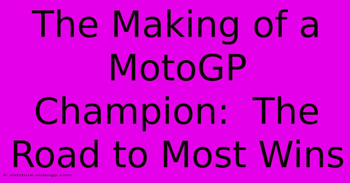 The Making Of A MotoGP Champion:  The Road To Most Wins