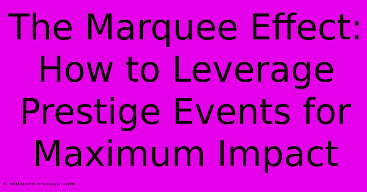 The Marquee Effect: How To Leverage Prestige Events For Maximum Impact