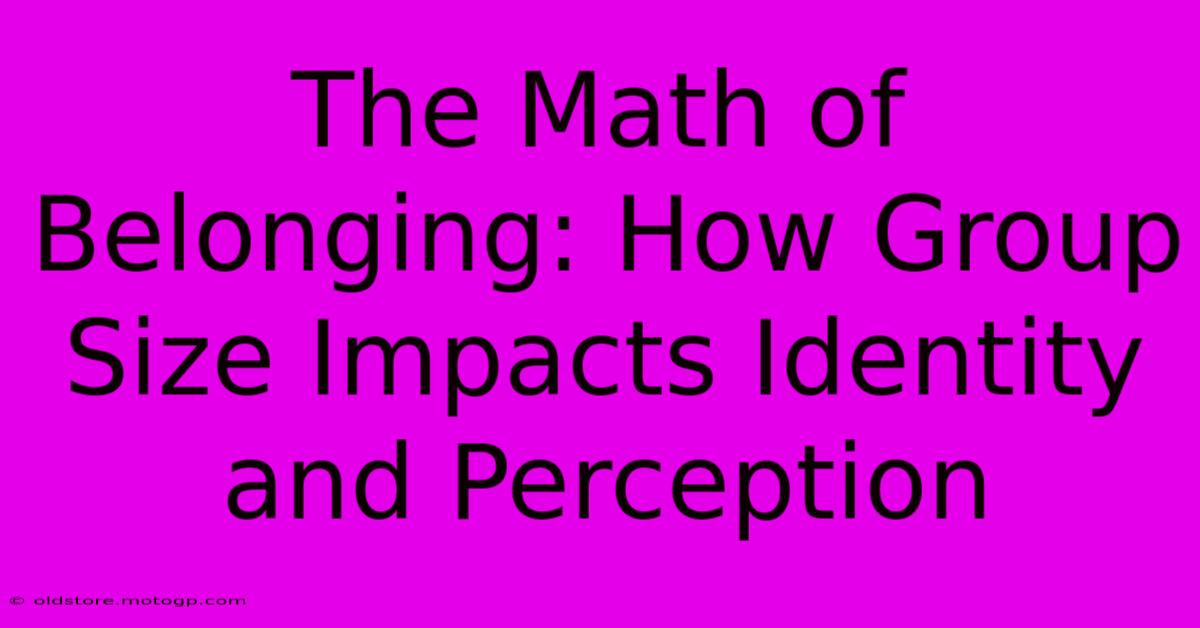 The Math Of Belonging: How Group Size Impacts Identity And Perception