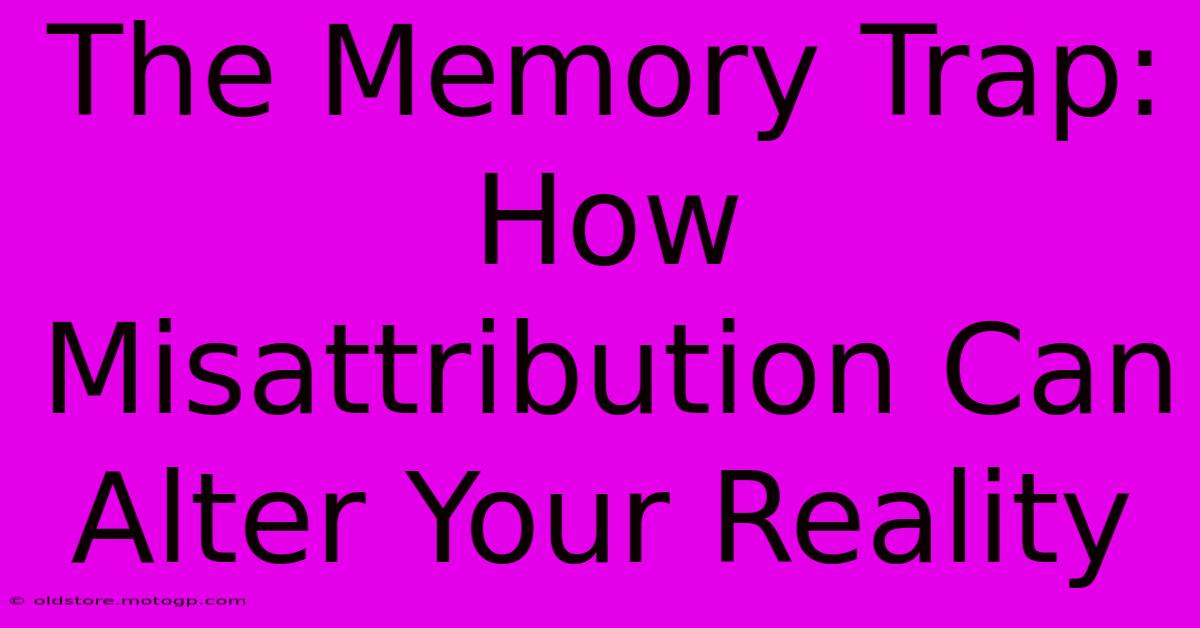 The Memory Trap: How Misattribution Can Alter Your Reality