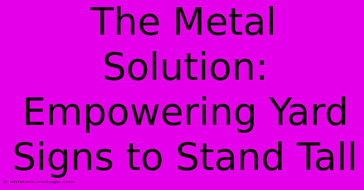 The Metal Solution: Empowering Yard Signs To Stand Tall