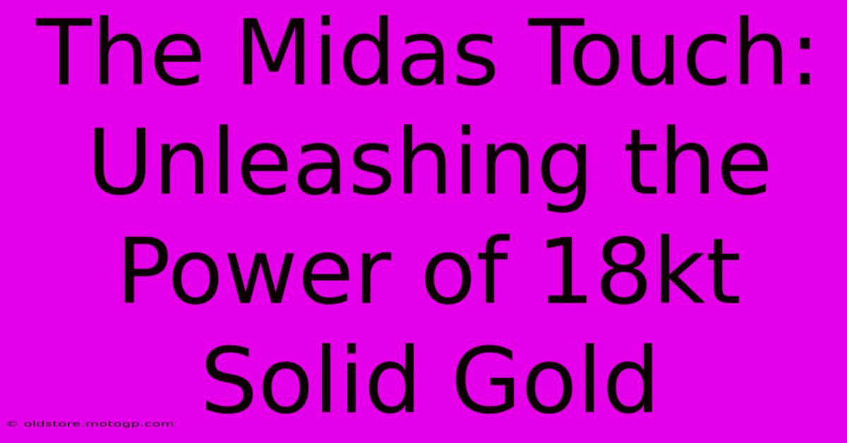 The Midas Touch: Unleashing The Power Of 18kt Solid Gold