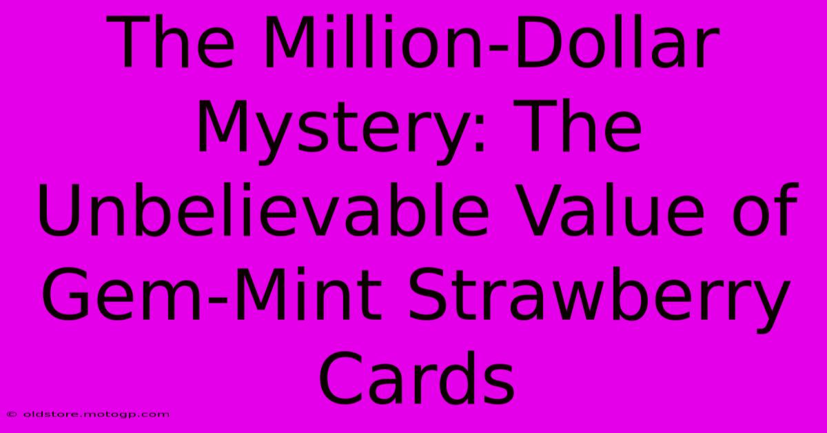 The Million-Dollar Mystery: The Unbelievable Value Of Gem-Mint Strawberry Cards