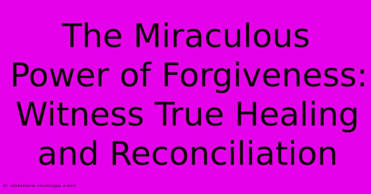 The Miraculous Power Of Forgiveness: Witness True Healing And Reconciliation