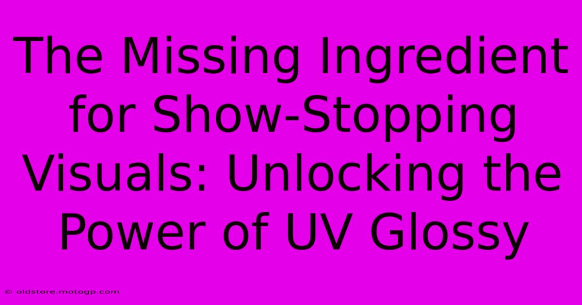 The Missing Ingredient For Show-Stopping Visuals: Unlocking The Power Of UV Glossy