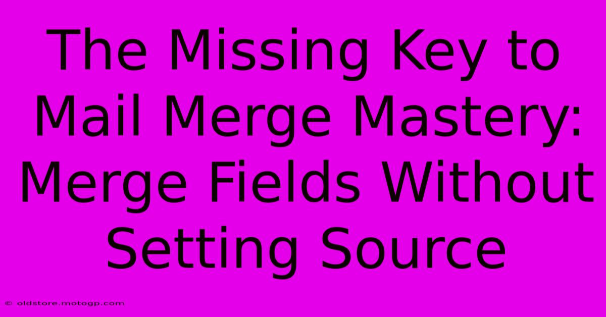 The Missing Key To Mail Merge Mastery: Merge Fields Without Setting Source