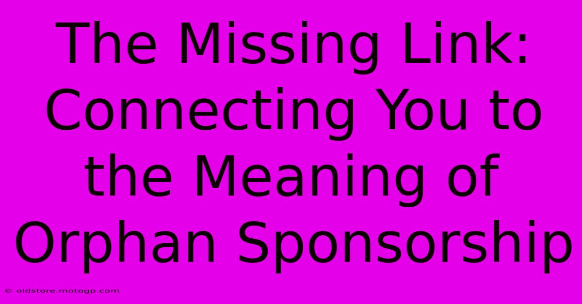 The Missing Link: Connecting You To The Meaning Of Orphan Sponsorship