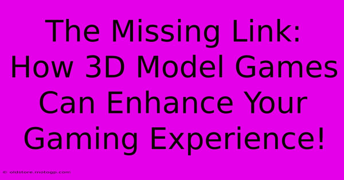 The Missing Link: How 3D Model Games Can Enhance Your Gaming Experience!