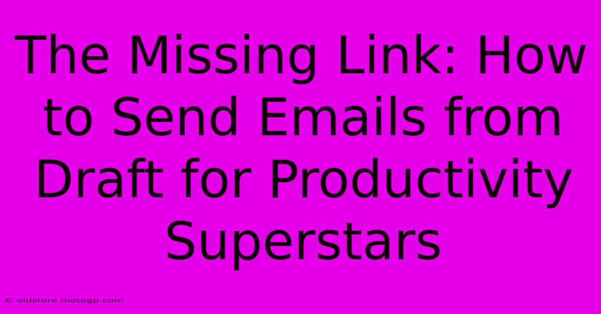 The Missing Link: How To Send Emails From Draft For Productivity Superstars