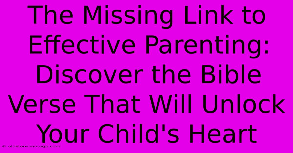 The Missing Link To Effective Parenting: Discover The Bible Verse That Will Unlock Your Child's Heart