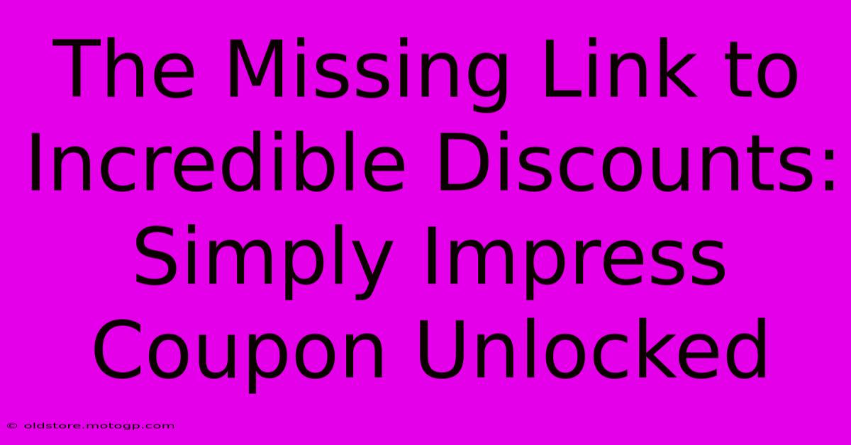 The Missing Link To Incredible Discounts: Simply Impress Coupon Unlocked