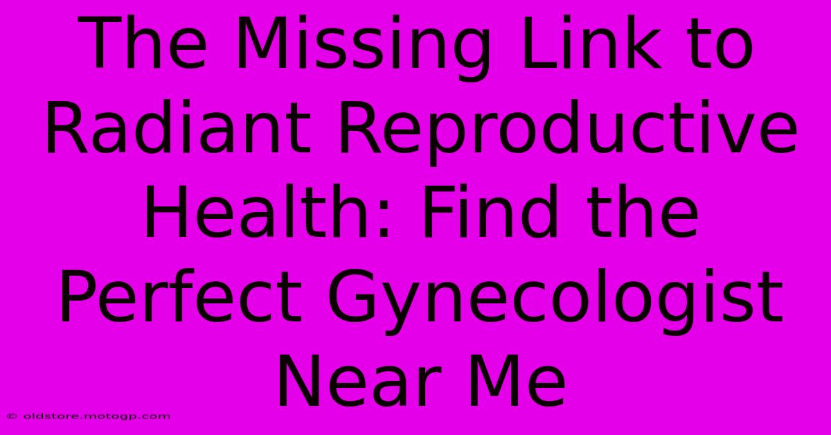 The Missing Link To Radiant Reproductive Health: Find The Perfect Gynecologist Near Me