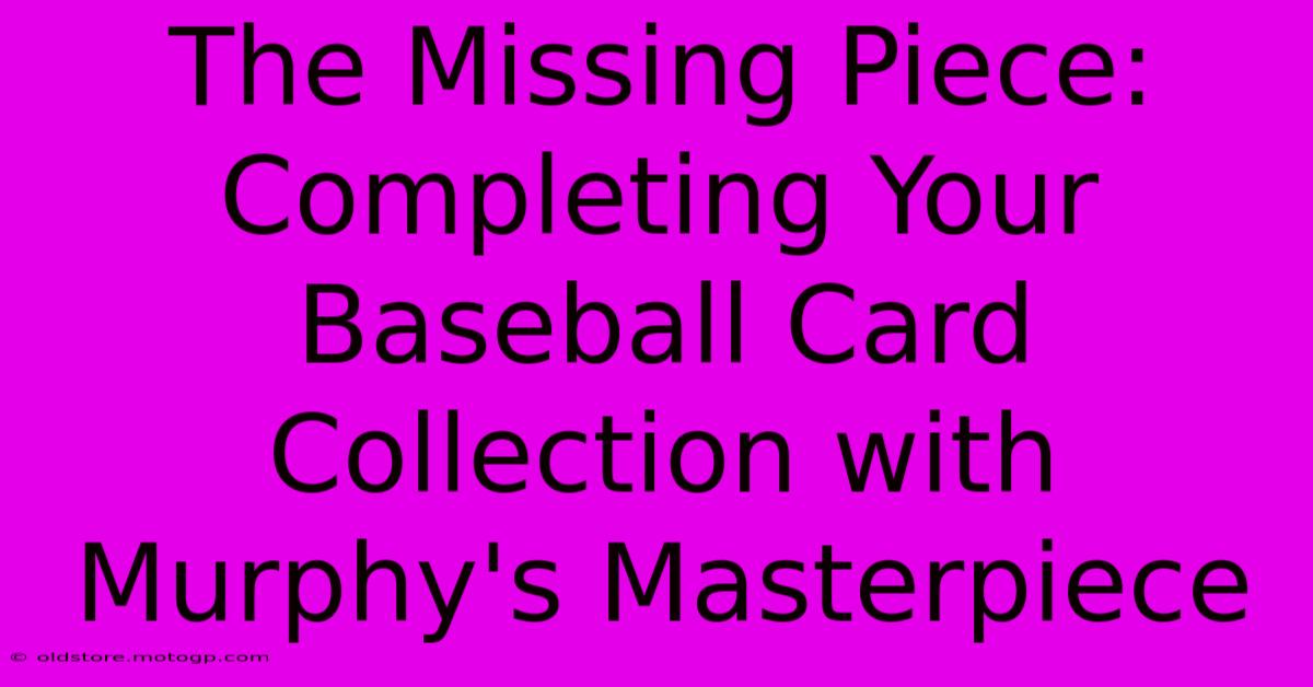 The Missing Piece: Completing Your Baseball Card Collection With Murphy's Masterpiece