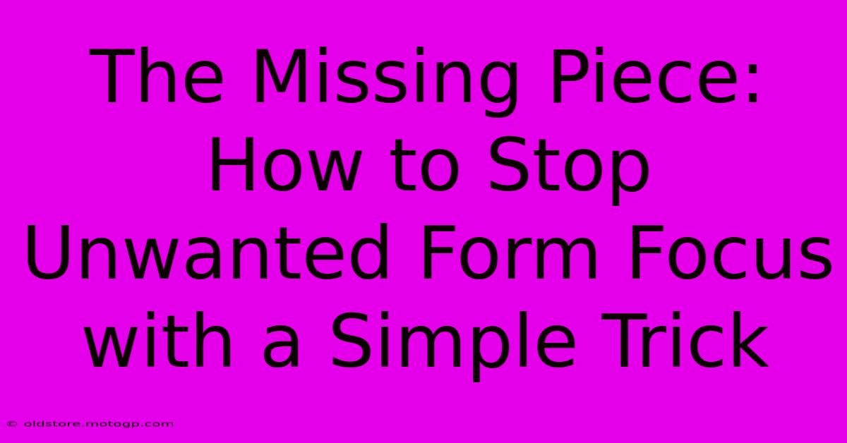 The Missing Piece: How To Stop Unwanted Form Focus With A Simple Trick