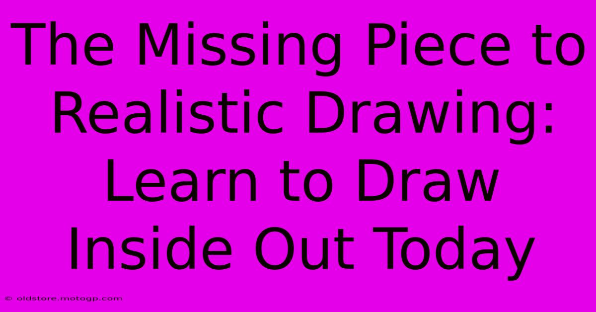 The Missing Piece To Realistic Drawing: Learn To Draw Inside Out Today