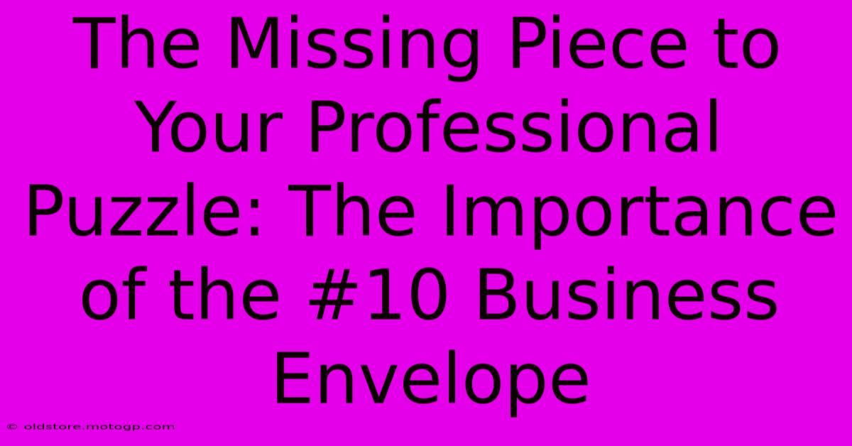 The Missing Piece To Your Professional Puzzle: The Importance Of The #10 Business Envelope