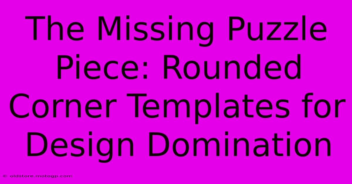 The Missing Puzzle Piece: Rounded Corner Templates For Design Domination